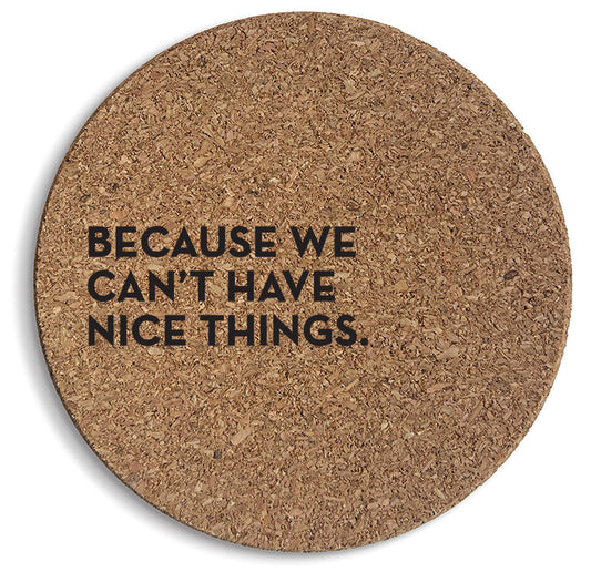 Because We Can't Have Nice Things Cork Coasters